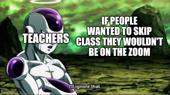 Frieza Dragon ball super "I'll ignore that" | IF PEOPLE WANTED TO SKIP CLASS THEY WOULDN'T BE ON THE ZOOM; TEACHERS | image tagged in frieza dragon ball super i'll ignore that | made w/ Imgflip meme maker