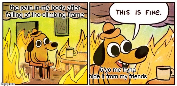 can't think of a good title lol | the pain in my body after falling of the climbing frame; 5/yo me tryna hide it from my friends | image tagged in memes,this is fine | made w/ Imgflip meme maker