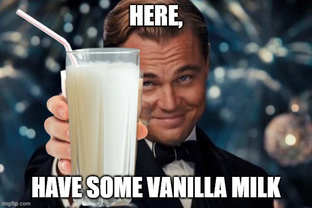 Here's a new trend. | HERE, HAVE SOME VANILLA MILK | image tagged in vanilla,choccy milk,strawberry milk,not really,stop reading the tags,trends | made w/ Imgflip meme maker