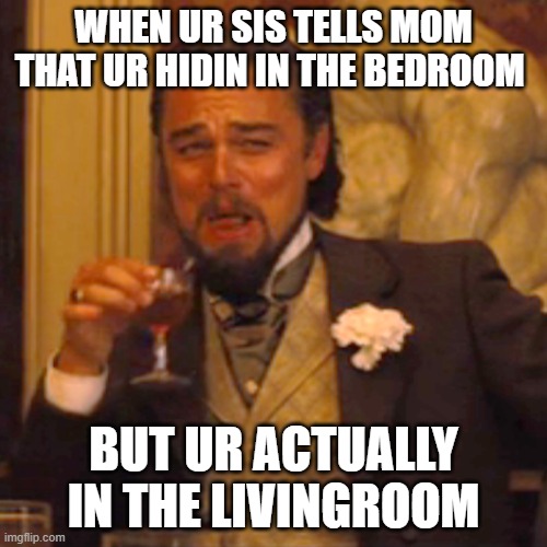 Laughing Leo | WHEN UR SIS TELLS MOM THAT UR HIDIN IN THE BEDROOM; BUT UR ACTUALLY IN THE LIVINGROOM | image tagged in memes,laughing leo | made w/ Imgflip meme maker