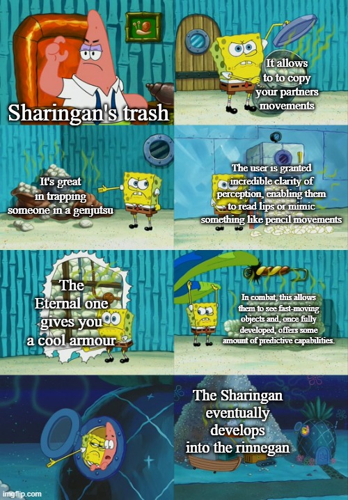 The Sharingan | It allows to to copy your partners movements; Sharingan's trash; The user is granted incredible clarity of perception, enabling them to read lips or mimic something like pencil movements; It's great in trapping someone in a genjutsu; The Eternal one gives you a cool armour; In combat, this allows them to see fast-moving objects and, once fully developed, offers some amount of predictive capabilities. The Sharingan eventually develops into the rinnegan | image tagged in naruto sasuke and sakura | made w/ Imgflip meme maker