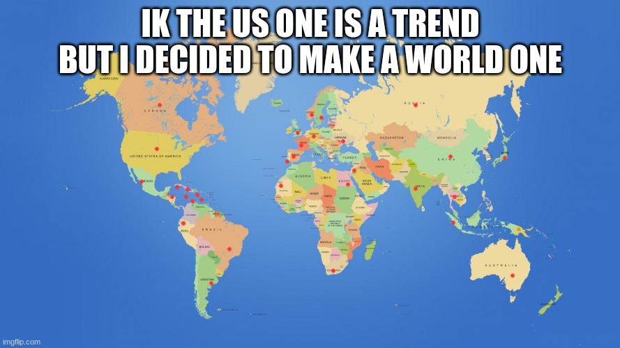 All the placed I've been to | IK THE US ONE IS A TREND BUT I DECIDED TO MAKE A WORLD ONE | image tagged in world map,travel | made w/ Imgflip meme maker