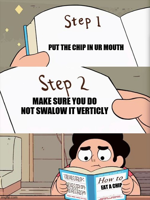stay safe guys :D |  PUT THE CHIP IN UR MOUTH; MAKE SURE YOU DO NOT SWALOW IT VERTICLY; EAT A CHIP | image tagged in steven universe,chips,nachos,doritos | made w/ Imgflip meme maker