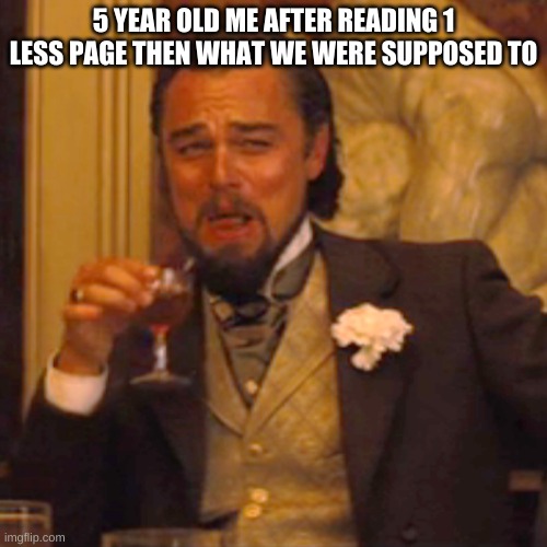 E |  5 YEAR OLD ME AFTER READING 1 LESS PAGE THEN WHAT WE WERE SUPPOSED TO | image tagged in memes,laughing leo,school | made w/ Imgflip meme maker