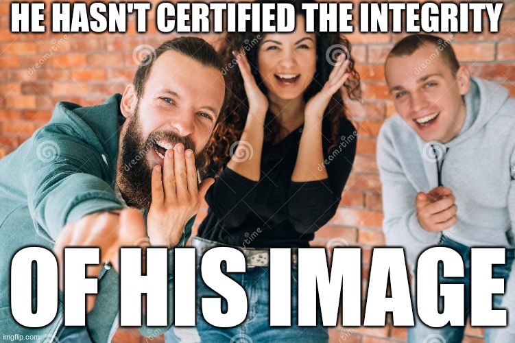 can I have my mod back (yes I did the form) | HE HASN'T CERTIFIED THE INTEGRITY; OF HIS IMAGE | made w/ Imgflip meme maker