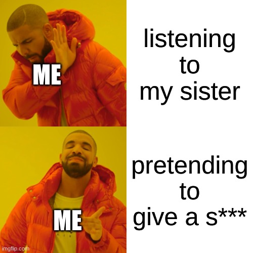 Relatable, RIGHT???!?!?!?? | listening to my sister; ME; pretending to give a s***; ME | image tagged in memes,drake hotline bling | made w/ Imgflip meme maker