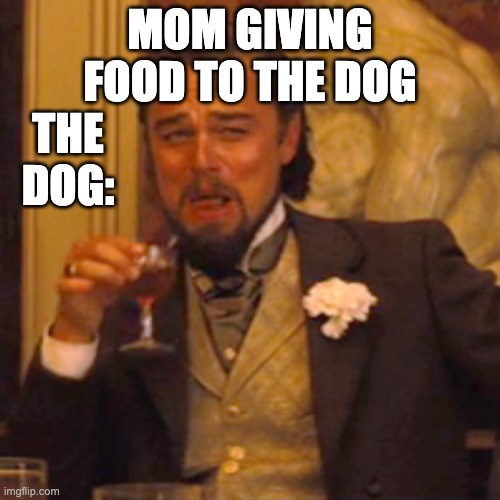 it happens in my house | MOM GIVING FOOD TO THE DOG; THE DOG: | image tagged in memes,laughing leo | made w/ Imgflip meme maker