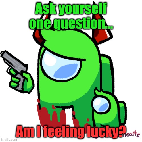 Am I feeling lucky? | Ask yourself one question... Am I feeling lucky? | image tagged in among us,impostor,memes,funny,lol,am i feeling lucky | made w/ Imgflip meme maker