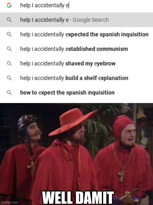 Nobody can expect them | WELL DAMIT | image tagged in nobody expects the spanish inquisition monty python,you know the rules and so do i,memes,funny memes,gif | made w/ Imgflip meme maker
