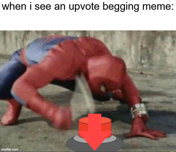 dont be an upvote beggar | when i see an upvote begging meme: | image tagged in spiderman,memes,funny memes,upvote begging | made w/ Imgflip meme maker