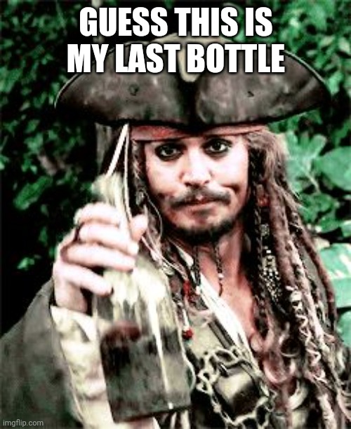 GUESS THIS IS MY LAST BOTTLE | made w/ Imgflip meme maker