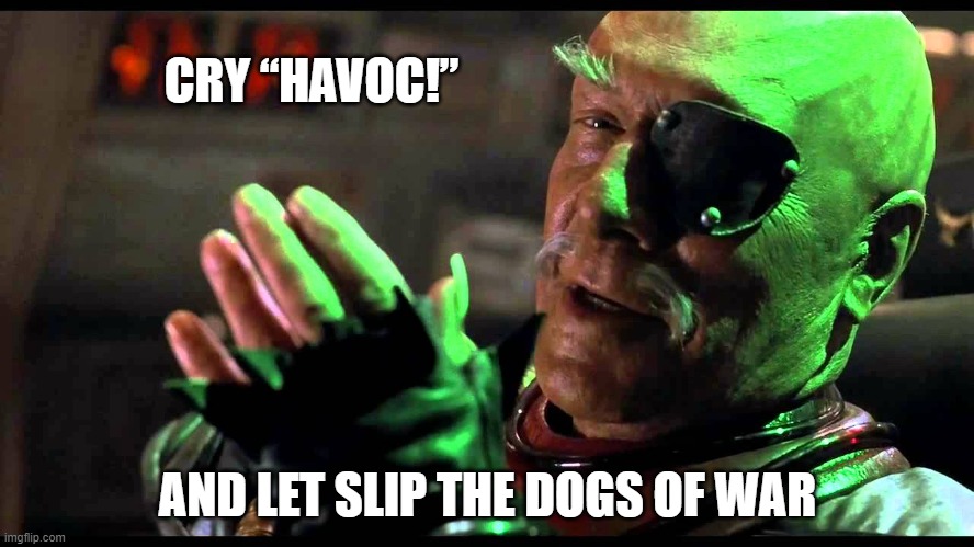 Cry "Havoc!" | CRY “HAVOC!”; AND LET SLIP THE DOGS OF WAR | image tagged in cry havoc,shakespeare | made w/ Imgflip meme maker