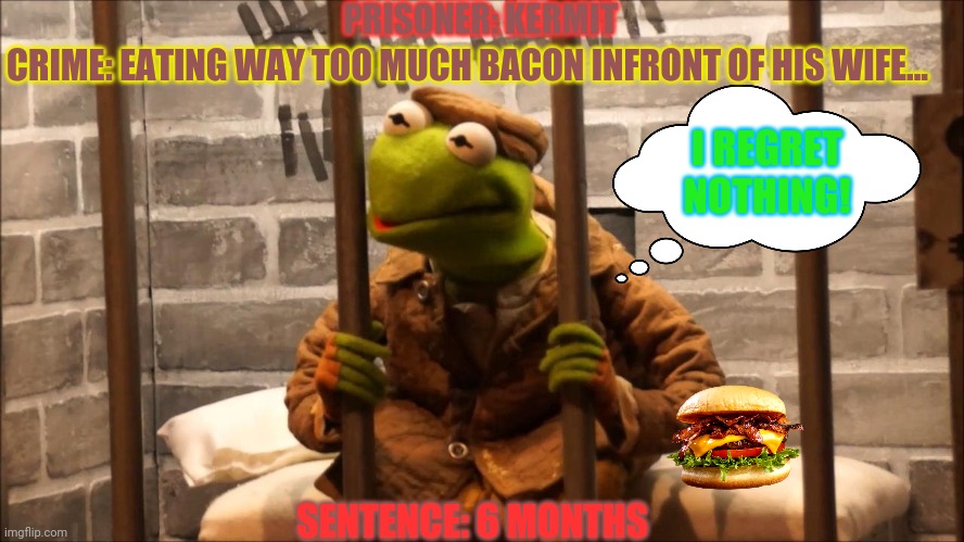 Meet the prisoners! | PRISONER: KERMIT; CRIME: EATING WAY TOO MUCH BACON INFRONT OF HIS WIFE... I REGRET NOTHING! SENTENCE: 6 MONTHS | image tagged in kermit in jail,kermit the frog,miss piggy,bacon,prison | made w/ Imgflip meme maker