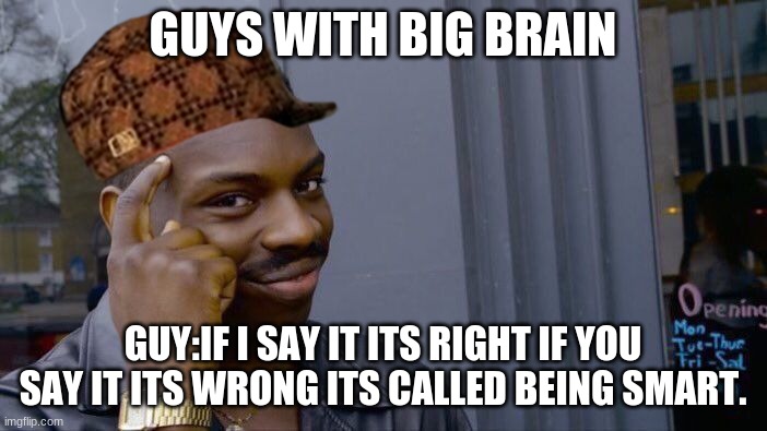 Roll Safe Think About It Meme | GUYS WITH BIG BRAIN GUY:IF I SAY IT ITS RIGHT IF YOU SAY IT ITS WRONG ITS CALLED BEING SMART. | image tagged in memes,roll safe think about it | made w/ Imgflip meme maker