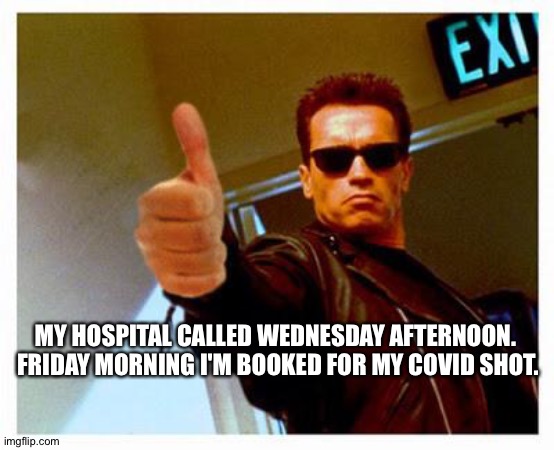Gettin' my arm ready | MY HOSPITAL CALLED WEDNESDAY AFTERNOON.  FRIDAY MORNING I'M BOOKED FOR MY COVID SHOT. | image tagged in terminator thumbs up | made w/ Imgflip meme maker