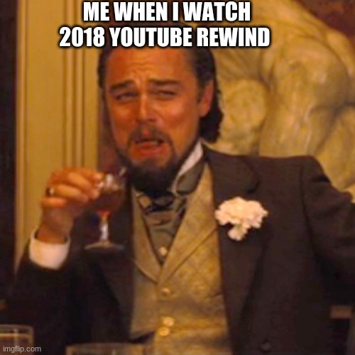 Laughing Leo Meme | ME WHEN I WATCH 2018 YOUTUBE REWIND | image tagged in memes,laughing leo | made w/ Imgflip meme maker