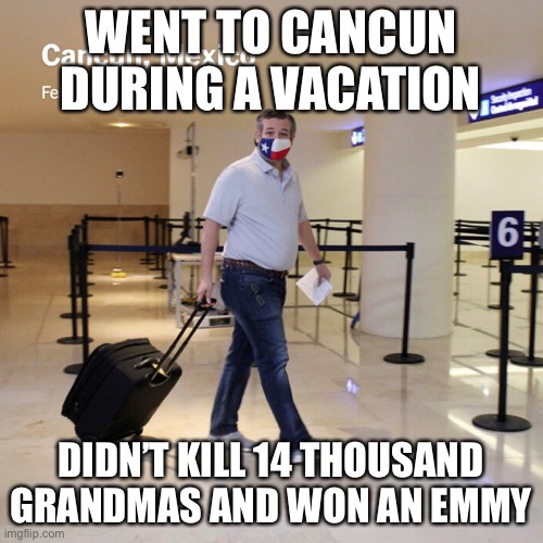 Eddie Munster did nothing wrong | WENT TO CANCUN DURING A VACATION; DIDN’T KILL 14 THOUSAND GRANDMAS AND WON AN EMMY | image tagged in ted cruz cancun | made w/ Imgflip meme maker