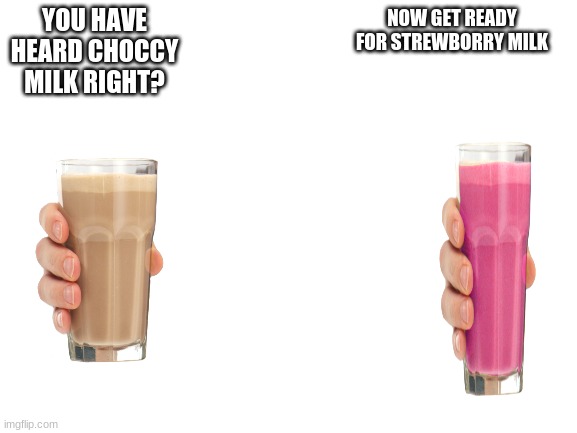 why have i done | NOW GET READY FOR STREWBORRY MILK; YOU HAVE HEARD CHOCCY MILK RIGHT? | image tagged in never,gonna,give,you,up | made w/ Imgflip meme maker