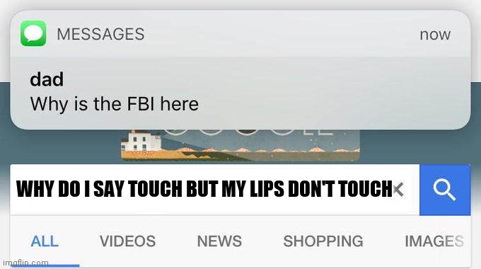 why is the FBI here? | WHY DO I SAY TOUCH BUT MY LIPS DON'T TOUCH | image tagged in why is the fbi here | made w/ Imgflip meme maker