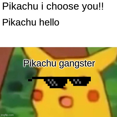 Surprised Pikachu | Pikachu i choose you!! Pikachu hello; Pikachu gangster | image tagged in memes,surprised pikachu | made w/ Imgflip meme maker