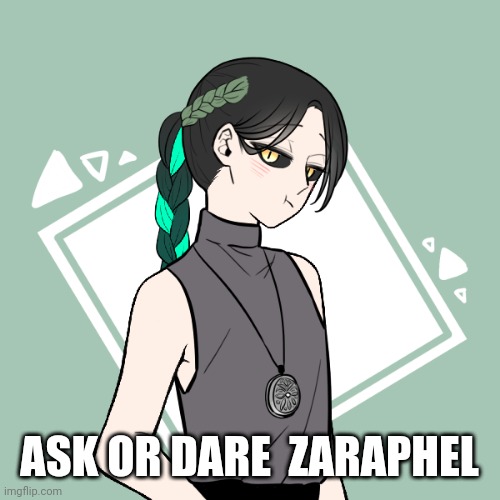Ask or dare Zaraphel! | ASK OR DARE  ZARAPHEL | image tagged in oc | made w/ Imgflip meme maker