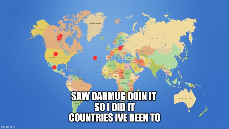 world map | SAW DARMUG DOIN IT 
SO I DID IT
COUNTRIES IVE BEEN TO | image tagged in world map | made w/ Imgflip meme maker