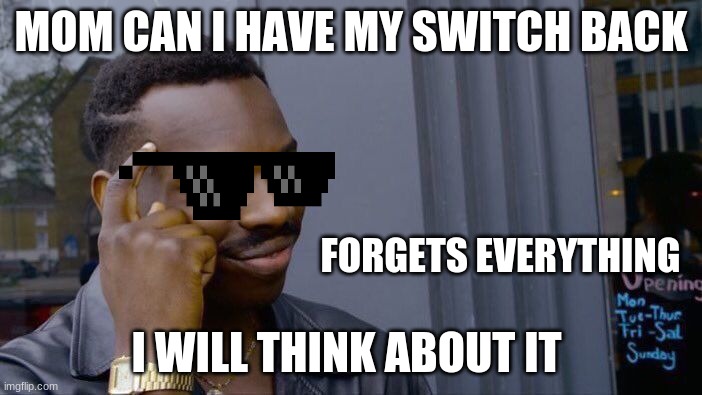 Roll Safe Think About It | MOM CAN I HAVE MY SWITCH BACK; FORGETS EVERYTHING; I WILL THINK ABOUT IT | image tagged in memes,roll safe think about it | made w/ Imgflip meme maker