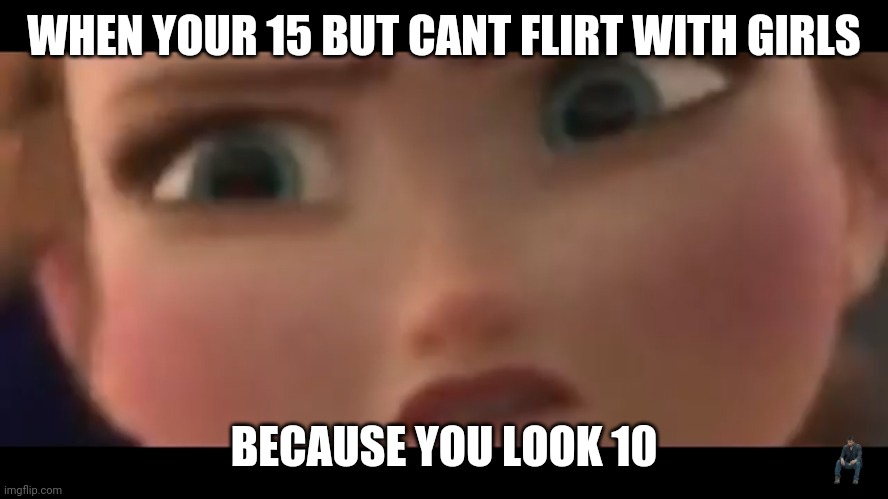 Anna be angry | WHEN YOUR 15 BUT CANT FLIRT WITH GIRLS; BECAUSE YOU LOOK 10 | image tagged in anna be angry | made w/ Imgflip meme maker
