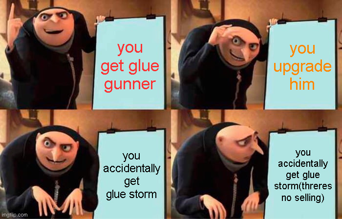 Gru's Plan | you get glue gunner; you upgrade him; you accidentally get glue storm; you accidentally get glue storm(threres no selling) | image tagged in memes,gru's plan | made w/ Imgflip meme maker