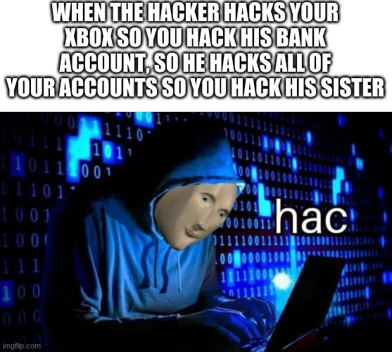 Meme Man Hac | WHEN THE HACKER HACKS YOUR XBOX SO YOU HACK HIS BANK ACCOUNT, SO HE HACKS ALL OF YOUR ACCOUNTS SO YOU HACK HIS SISTER | image tagged in meme man hac | made w/ Imgflip meme maker