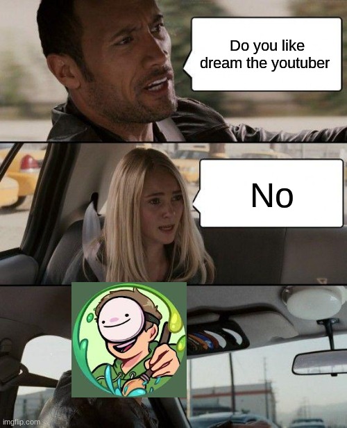 Dream | Do you like dream the youtuber; No | image tagged in memes,the rock driving | made w/ Imgflip meme maker