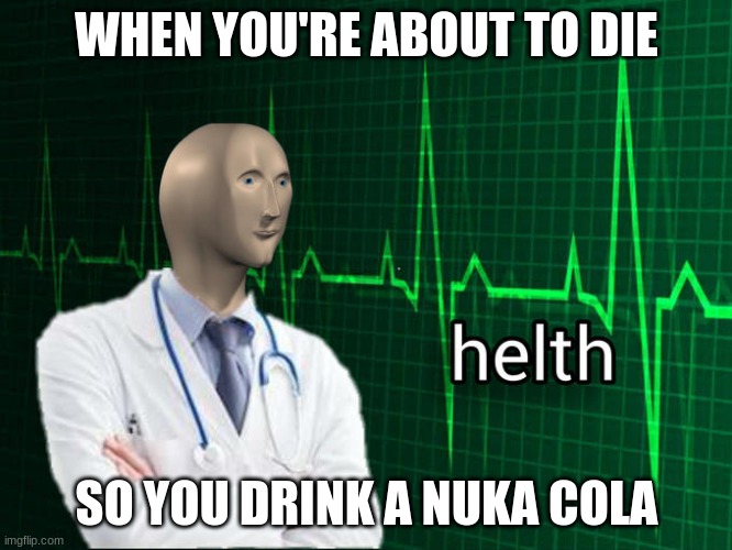 Stonks Helth | WHEN YOU'RE ABOUT TO DIE; SO YOU DRINK A NUKA COLA | image tagged in stonks helth | made w/ Imgflip meme maker