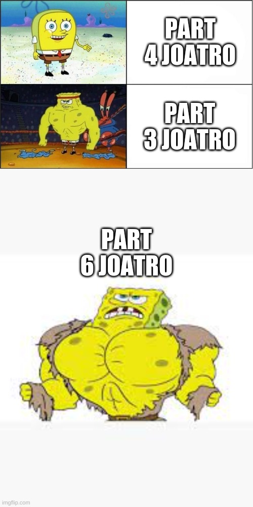 Main 3 Joatros in a nutshell | PART 4 JOATRO; PART 3 JOATRO; PART 6 JOATRO | image tagged in weak vs strong spongebob | made w/ Imgflip meme maker