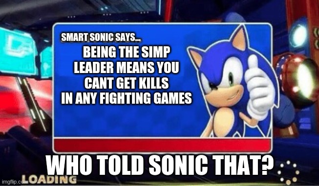 smart sonic says... | SMART SONIC SAYS... BEING THE SIMP LEADER MEANS YOU CANT GET KILLS IN ANY FIGHTING GAMES; WHO TOLD SONIC THAT? | image tagged in sonic says | made w/ Imgflip meme maker