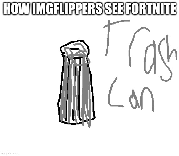trash can | HOW IMGFLIPPERS SEE FORTNITE | image tagged in trash can | made w/ Imgflip meme maker