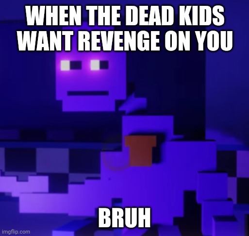 Purple Guy Bruh | WHEN THE DEAD KIDS WANT REVENGE ON YOU | image tagged in purple guy bruh | made w/ Imgflip meme maker