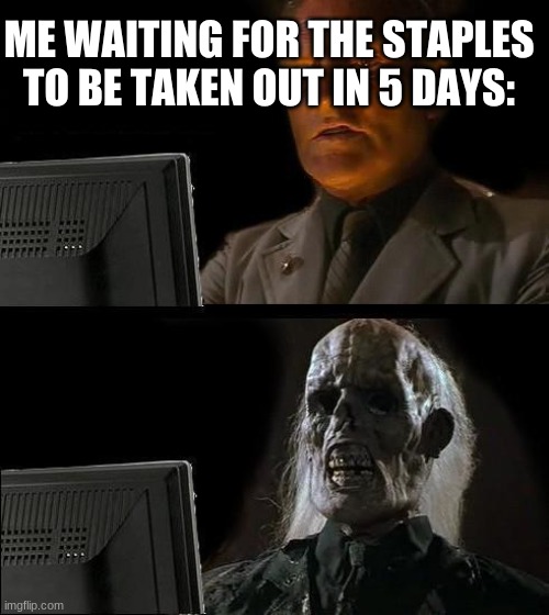 I'll Just Wait Here | ME WAITING FOR THE STAPLES TO BE TAKEN OUT IN 5 DAYS: | image tagged in memes,i'll just wait here | made w/ Imgflip meme maker