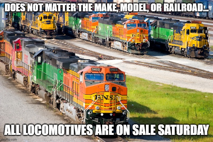 Loco yard | DOES NOT MATTER THE MAKE, MODEL, OR RAILROAD... ALL LOCOMOTIVES ARE ON SALE SATURDAY | image tagged in meme | made w/ Imgflip meme maker