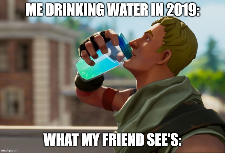 Fortnite the frog | ME DRINKING WATER IN 2019:; WHAT MY FRIEND SEE'S: | image tagged in fortnite the frog | made w/ Imgflip meme maker