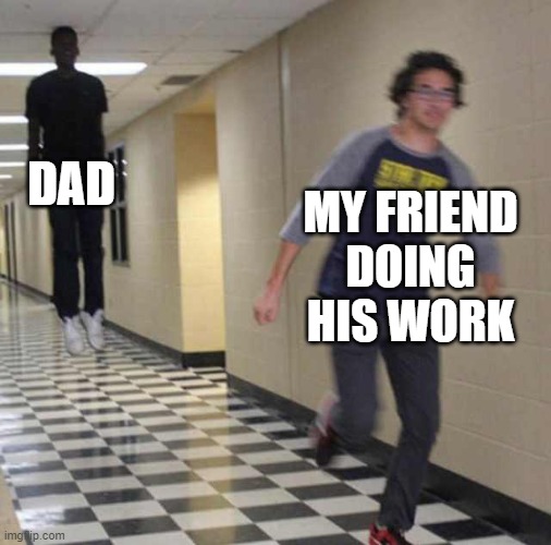 floating boy chasing running boy | DAD; MY FRIEND DOING HIS WORK | image tagged in floating boy chasing running boy | made w/ Imgflip meme maker