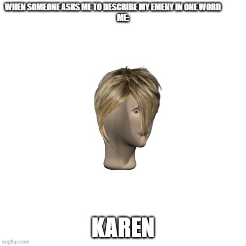 This is true | WHEN SOMEONE ASKS ME TO DESCRIBE MY EMENY IN ONE WORD             
ME:; KAREN | image tagged in memes,blank transparent square | made w/ Imgflip meme maker