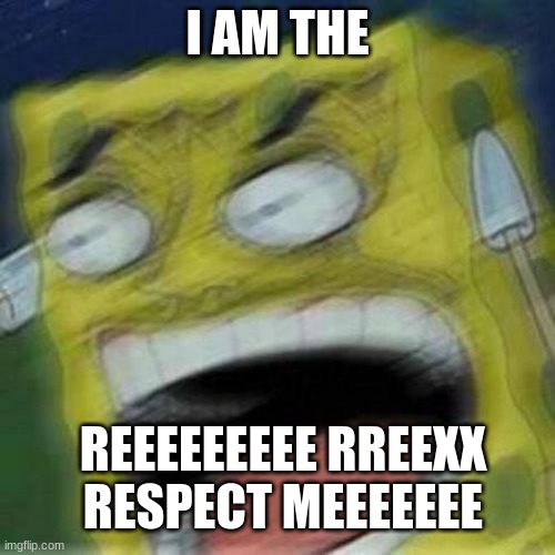 REEEEEEE | I AM THE; REEEEEEEEE RREEXX RESPECT MEEEEEEE | image tagged in reeeeeee | made w/ Imgflip meme maker
