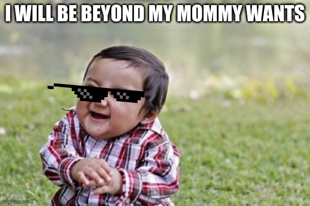 I want when we want my mommy was | I WILL BE BEYOND MY MOMMY WANTS | image tagged in memes,evil toddler | made w/ Imgflip meme maker