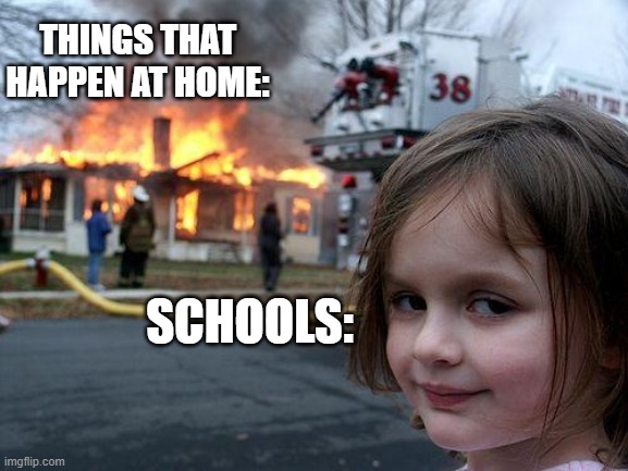 Disaster Girl | THINGS THAT HAPPEN AT HOME:; SCHOOLS: | image tagged in memes,disaster girl | made w/ Imgflip meme maker