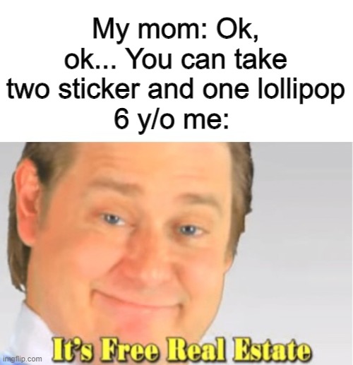 Me at the doctor's lol | My mom: Ok, ok... You can take two sticker and one lollipop
6 y/o me: | image tagged in it's free real estate | made w/ Imgflip meme maker