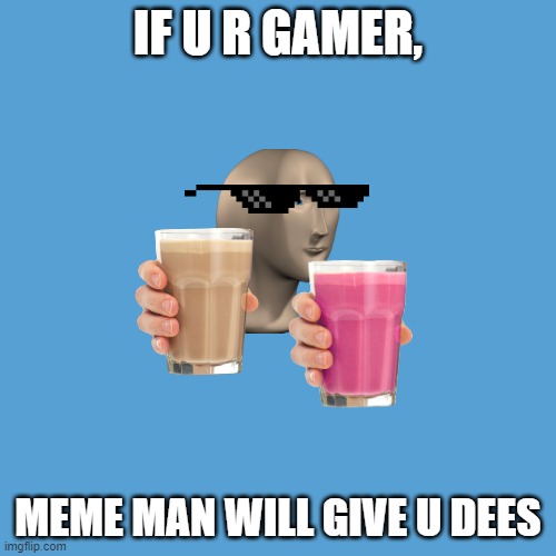 choccy and straby milk is yum | IF U R GAMER, MEME MAN WILL GIVE U DEES | image tagged in memes,meme man,choccy milk,straby milk | made w/ Imgflip meme maker