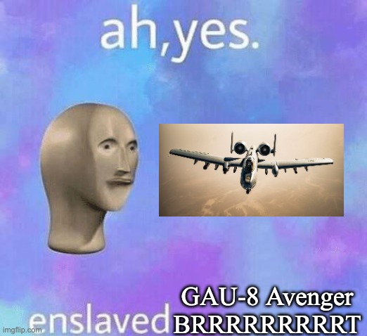 Warthogs are the best | GAU-8 Avenger BRRRRRRRRRT | image tagged in ah yes enslaved | made w/ Imgflip meme maker