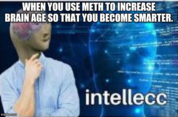 Using meth increases age | WHEN YOU USE METH TO INCREASE BRAIN AGE SO THAT YOU BECOME SMARTER. | image tagged in intellecc | made w/ Imgflip meme maker