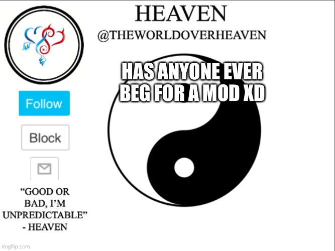 *me begs for a mod* | HAS ANYONE EVER BEG FOR A MOD XD | image tagged in theworldheaven | made w/ Imgflip meme maker