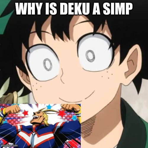 Triggered Deku | WHY IS DEKU A SIMP | image tagged in triggered deku | made w/ Imgflip meme maker